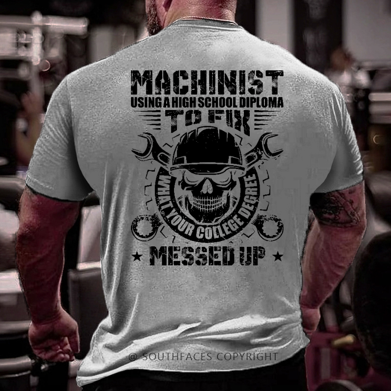 Machinist Using A High School Diploma To Fix What Your College Degree Messed Up T-shirt