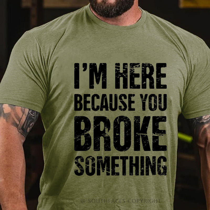 I'm Here Because You Broke Something T-shirt