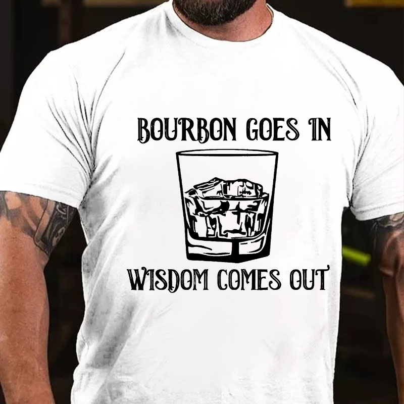 Bourbon Goes In Wisdom Comes Out T-shirt