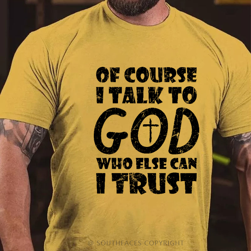 Of Course I Talk To God Who Else Can I Trust Funny Christian T-shirt