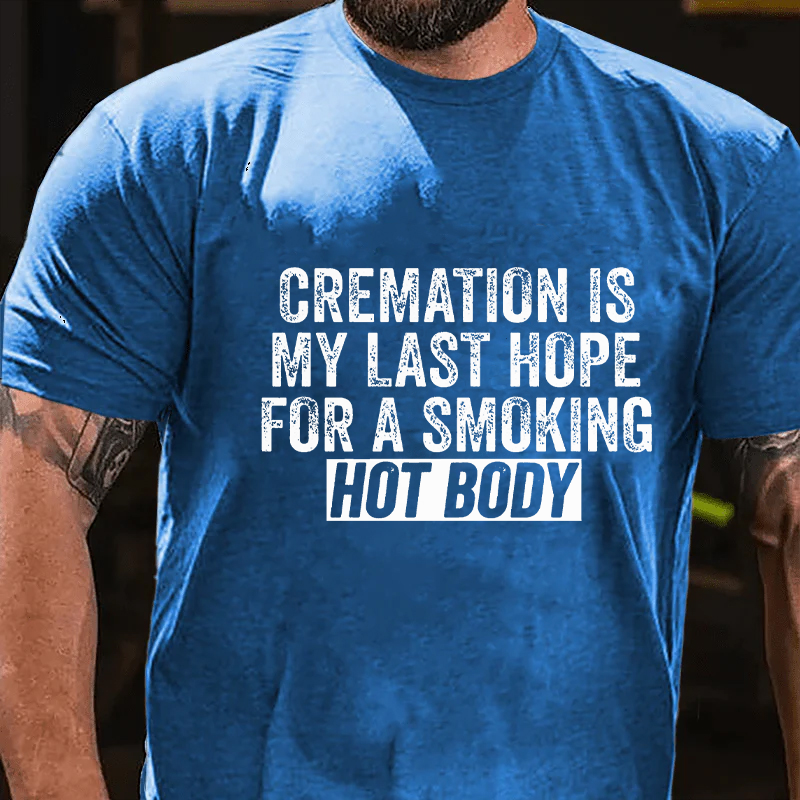 Cremation Is My Last Hope For A Smoking Hot Body T-shirt