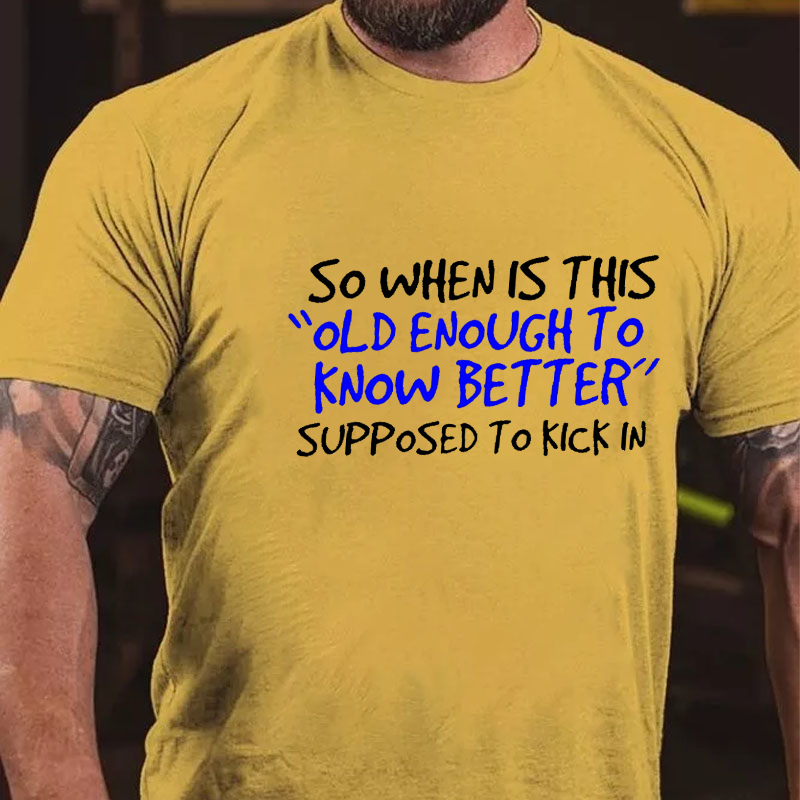 So When Is This Old Enough To Know Better Supposed To Kick In T-shirt