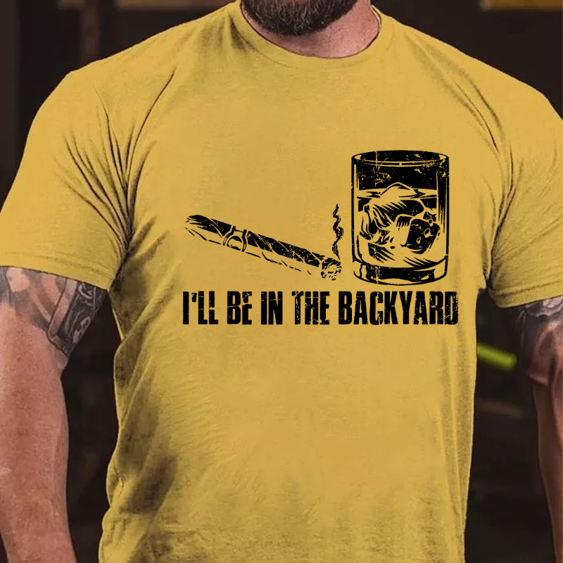 I'll Be In The Backyard Cigar & Whiskey Lover Funny T-shirt