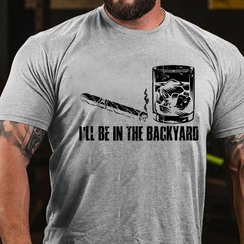 I'll Be In The Backyard Cigar & Whiskey Lover Funny T-shirt