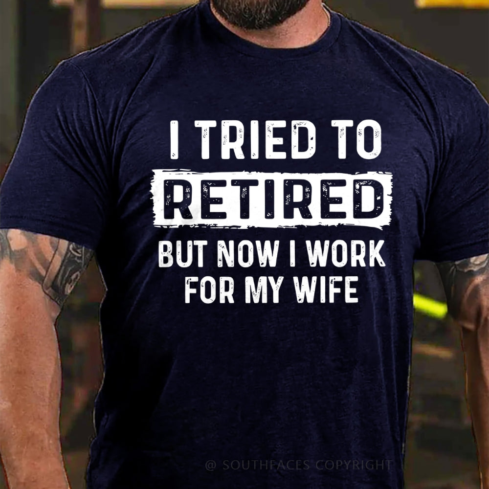 I Tried To Retire But Now I Work For My Wife Funny Retirement Tee Shirt For Him
