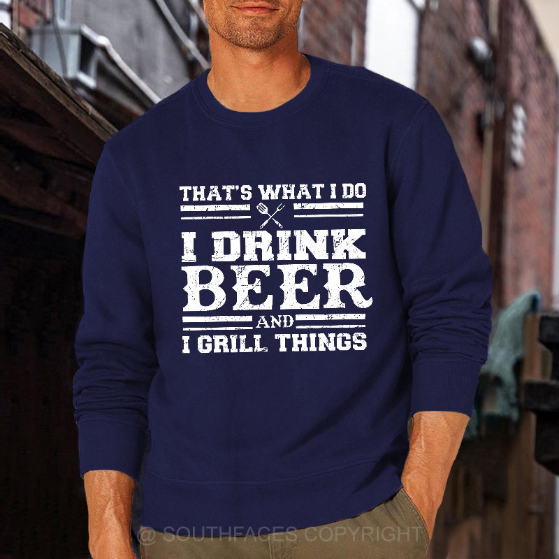 That's What I Do I Drink Beer And I Grill Things Funny Gift Sweatshirt