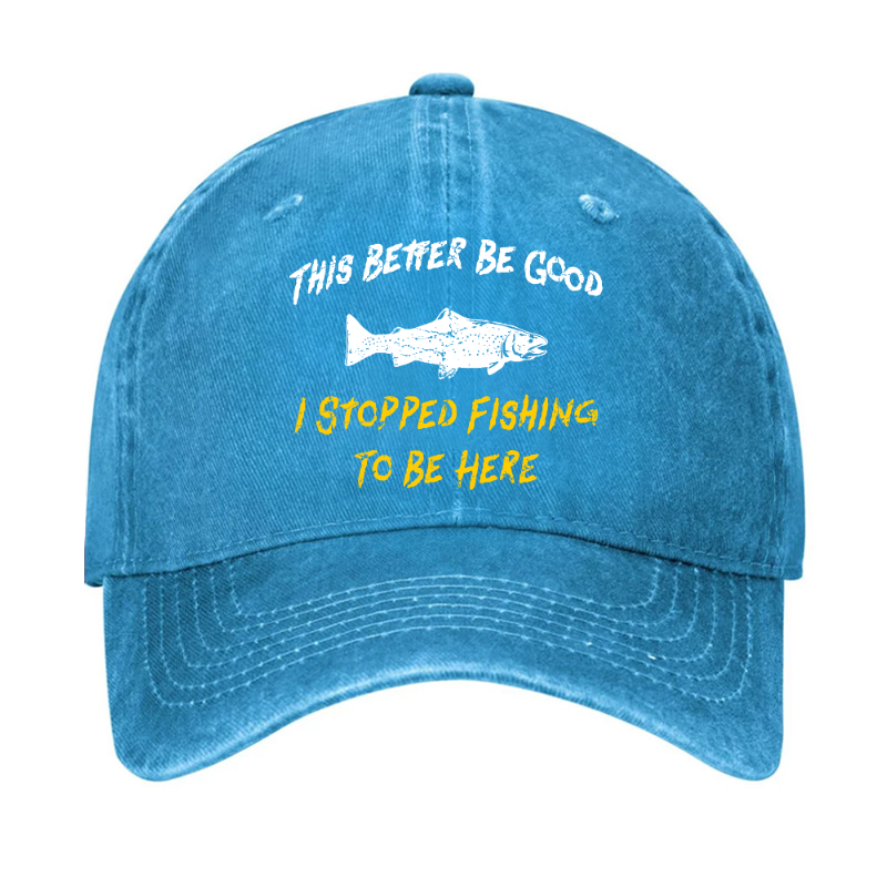 This Better Be Good I stopped Fishing To Be Here Hat