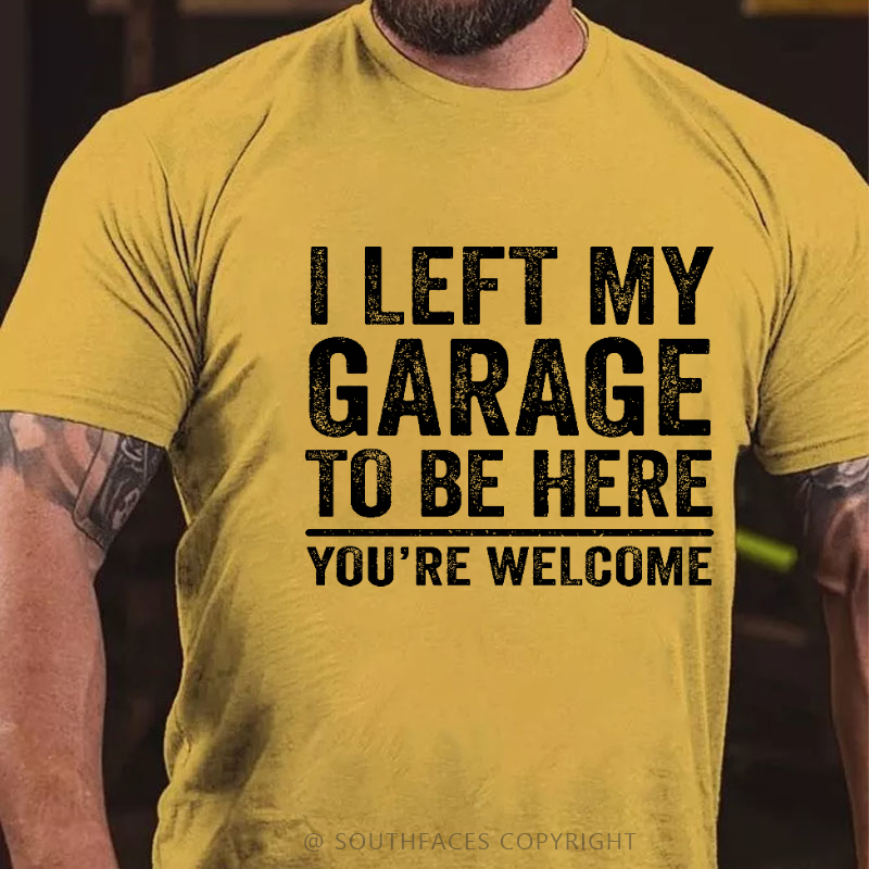 I Left My Garage To Be Here You're Welcome Funny Men's T-shirt