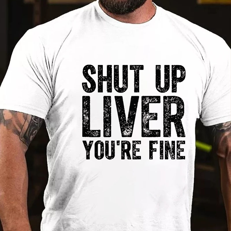 Shut Up Liver You're Fine T-shirt