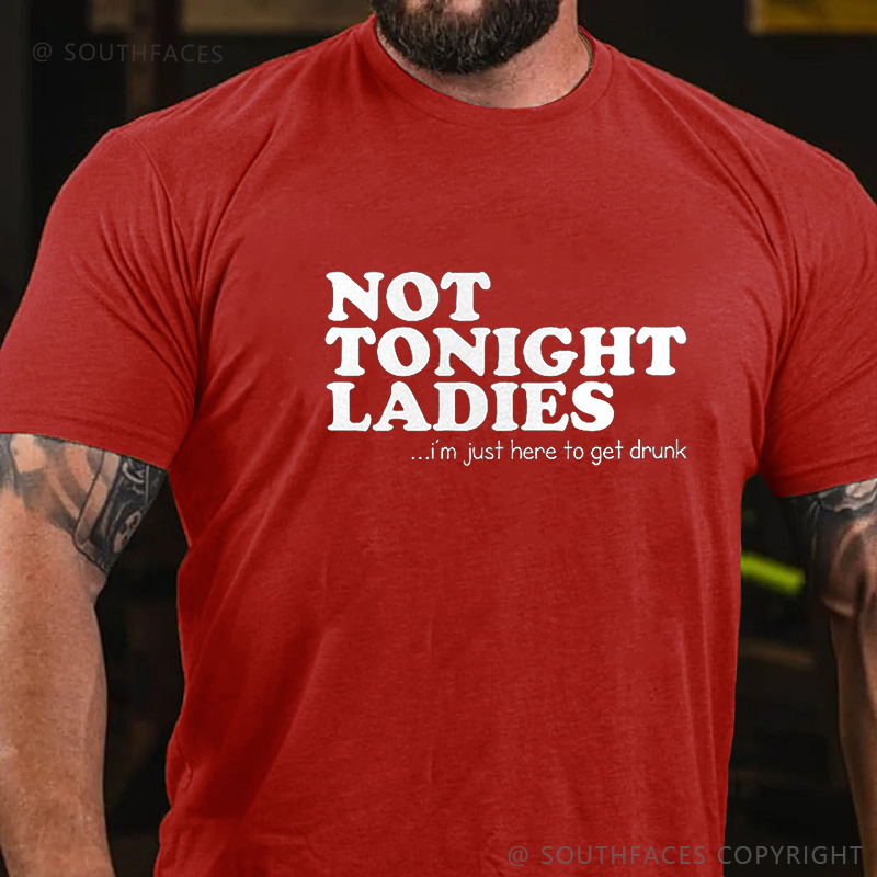 Not Tonight Ladies, I'm Just Here To Get Drunk T-shirt