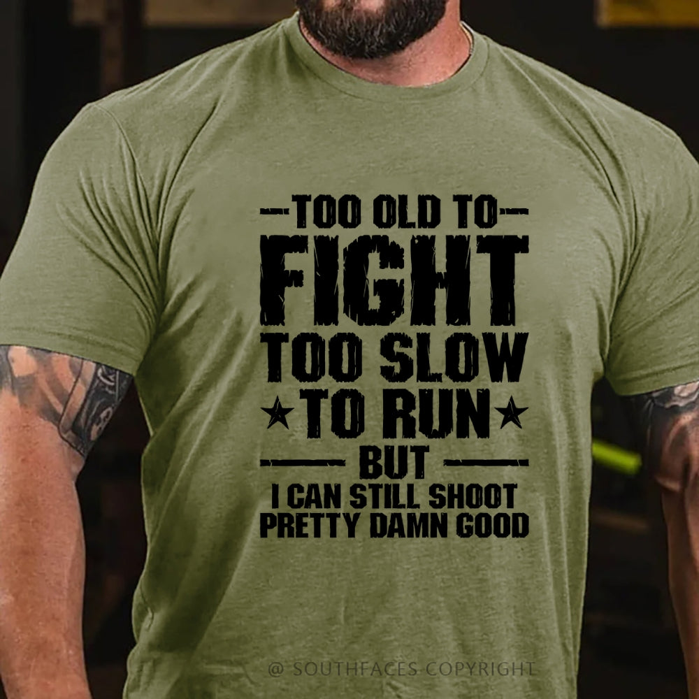 Too Old To Fight Too Slow To Run But I Can Still Shoot Pretty Darn Good T-shirt