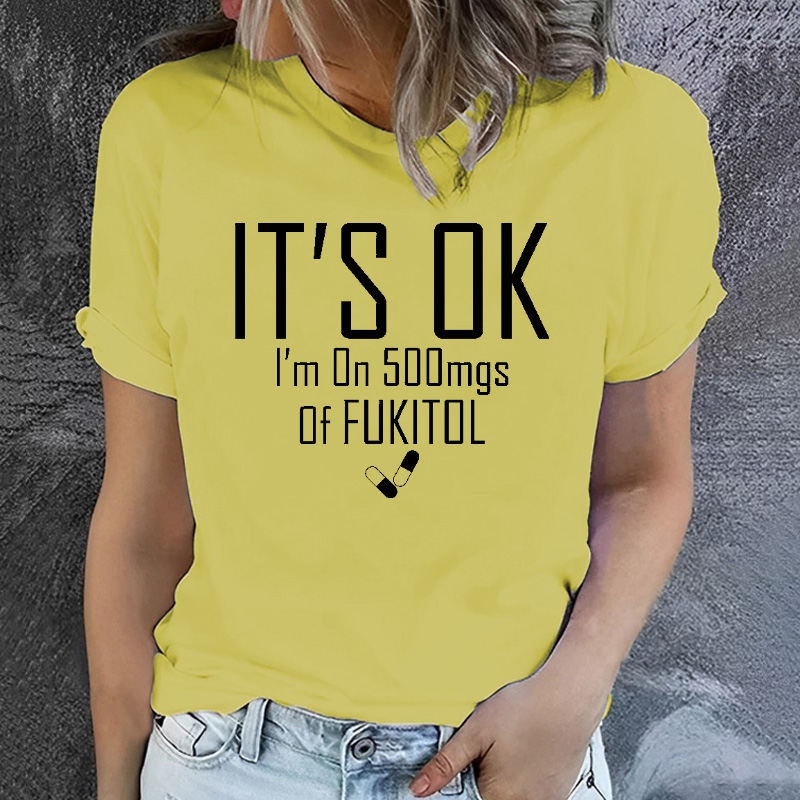 It's OK I'm on 500mgs. of Fukitol Sarcastic T-shirt