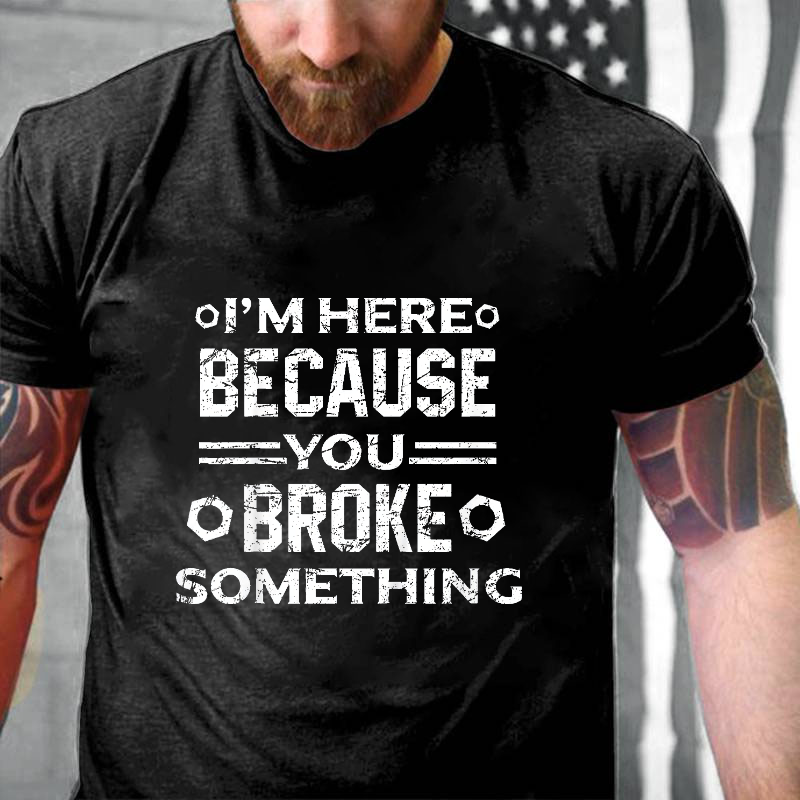 I'm Here Because You Broke Something Funny Handyman T-shirt