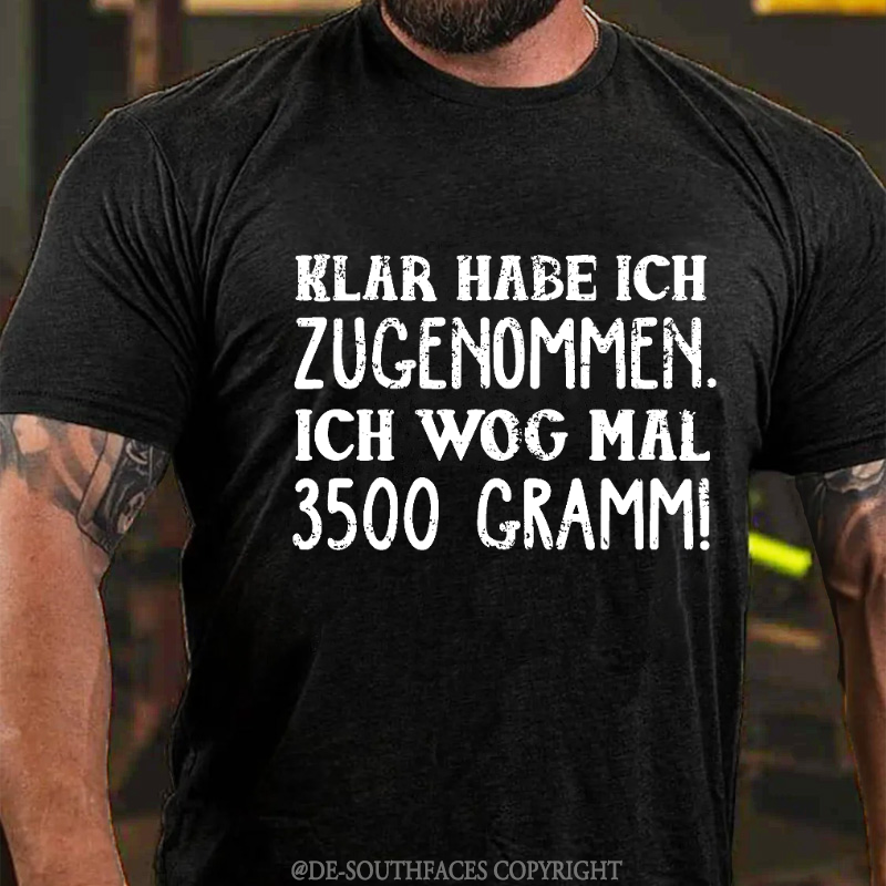 Klar habe ich zugenommen ich wog mal 3500 Gramm  T-Shirt
