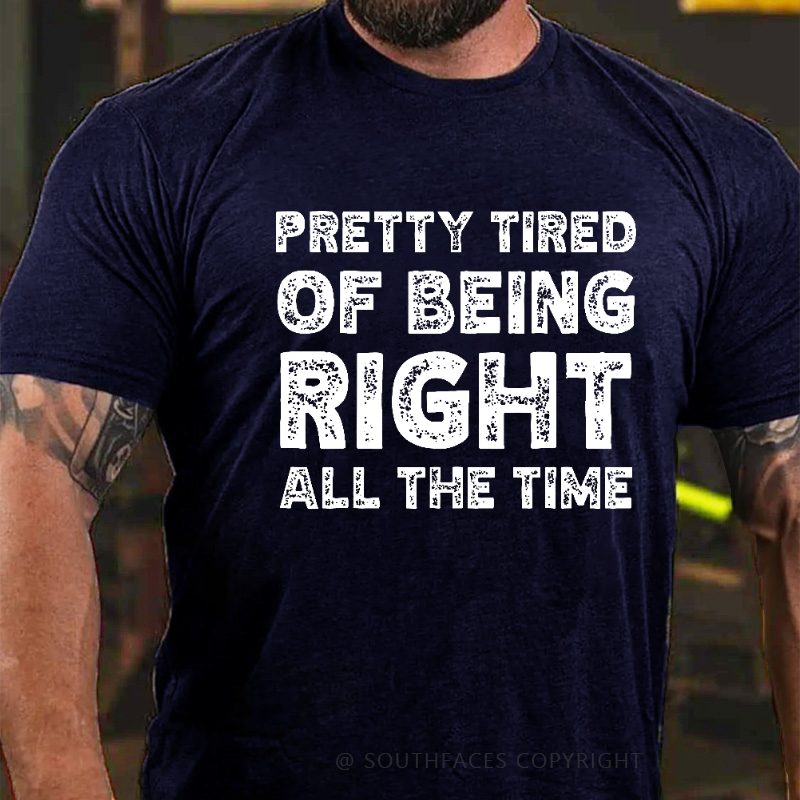 Pretty Tired Of Being Right All The Time T-shirt