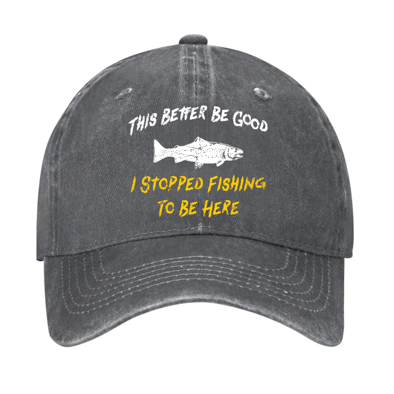This Better Be Good I stopped Fishing To Be Here Hat