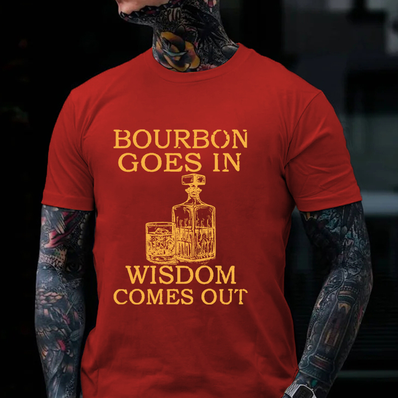 Bourbon Goes In Wisdom Comes Out T-shirt