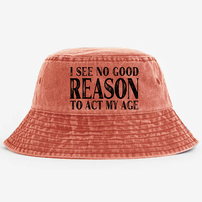 I See No Good Reason To Act My Age Bucket Hat