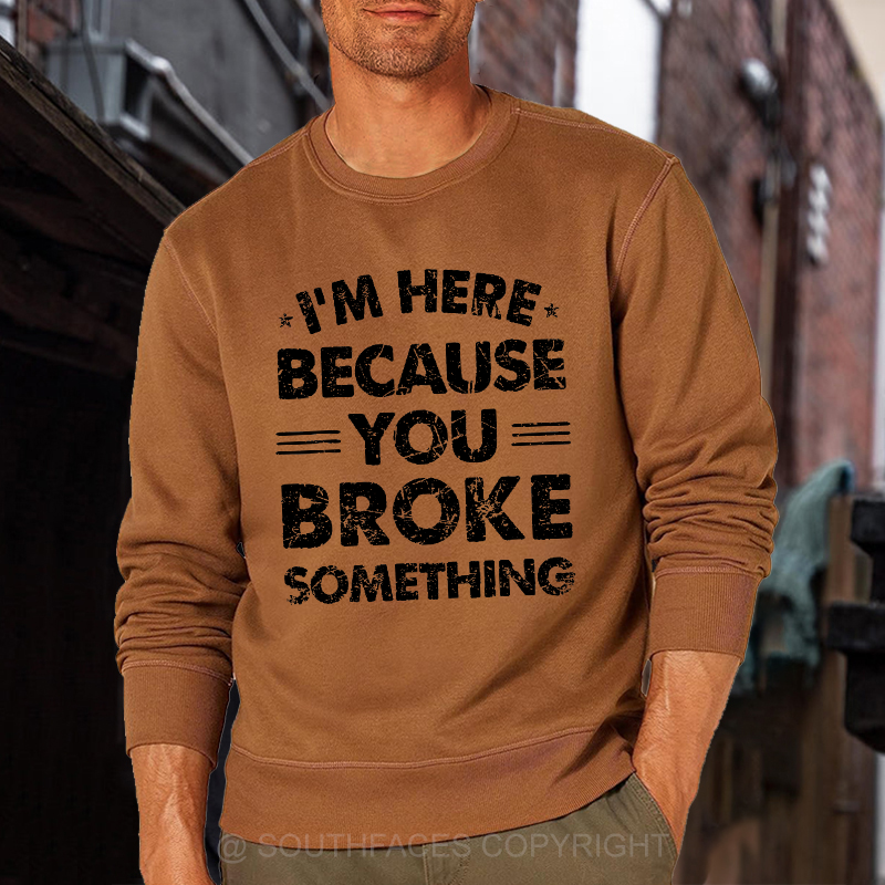 I'm Here Because You Broke Something Sweatshirt