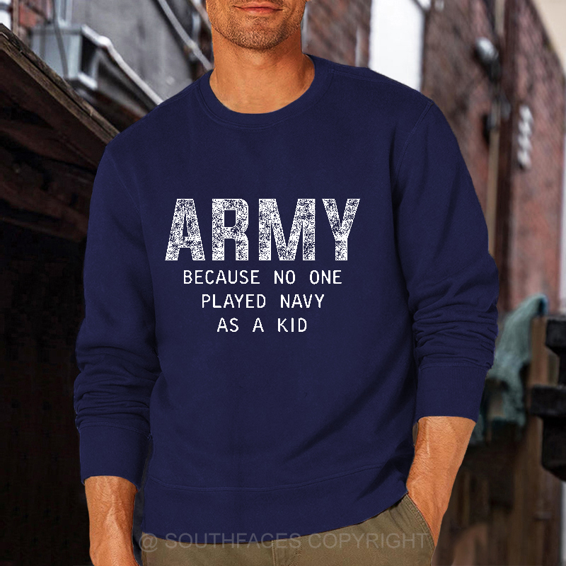 Army Because No One Played Navy As A Kid Funny Sarcastic Veteran Sweatshirt