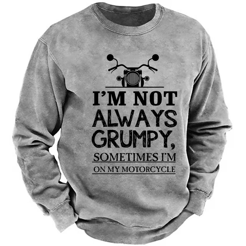 I'm Not Always Grumpy Sometimes I'm On My Motorcycle Sweatshirt