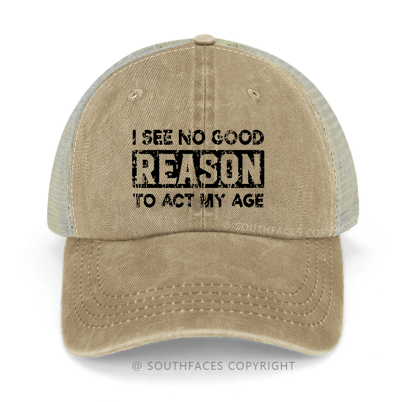 I See No Good Reason To Act My Age Trucker Cap