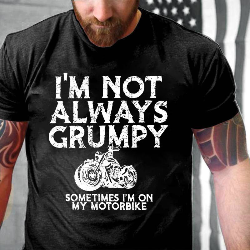 I'm Not Always Grumpy Sometimes I'm On My Motorcycle T-shirt