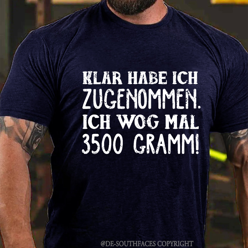 Klar habe ich zugenommen ich wog mal 3500 Gramm  T-Shirt