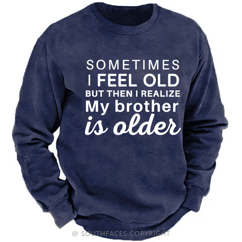 Sometimes I Feel Old But Then I Realize My Brother Is Older Sweatshirt
