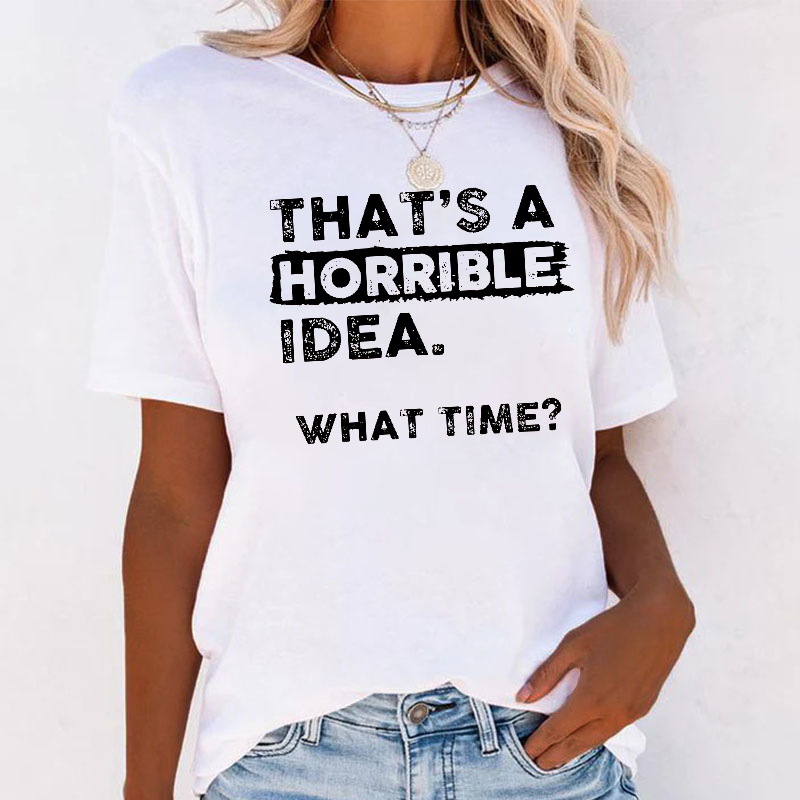That Is A Horrible Idea What Time? Sarcastic T-shirt