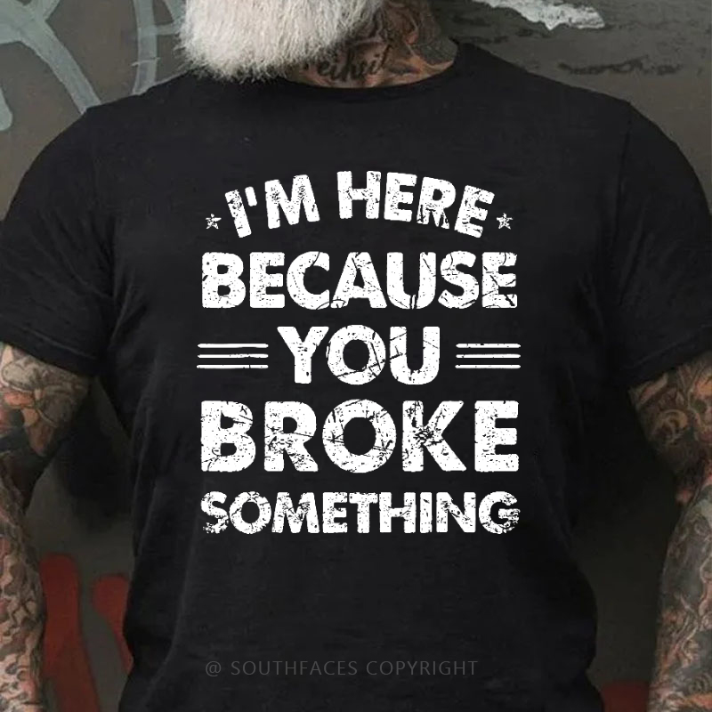 I'm Here Because You Broke Something Funny Men's T-shirt