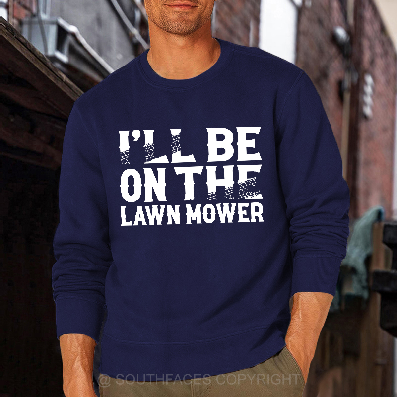 I'll Be On The Lawn Mower Funny Custom Sweatshirt