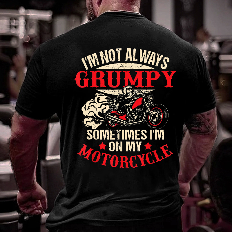 I'm Not Always Grumpy Sometimes I'm On My Motorcycle T-shirt