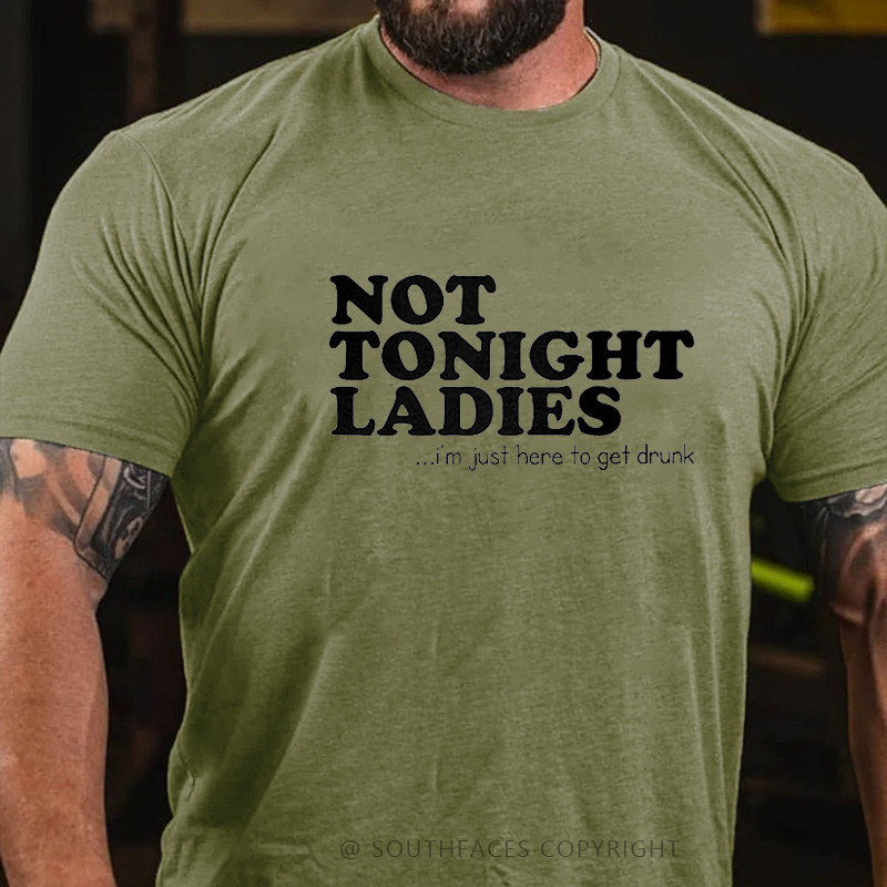 Not Tonight Ladies, I'm Just Here To Get Drunk T-shirt