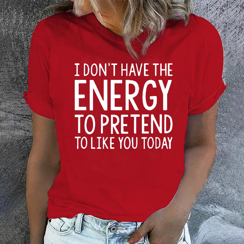 I  Don't Have The Energy To Pretend To Like You Today T-shirt