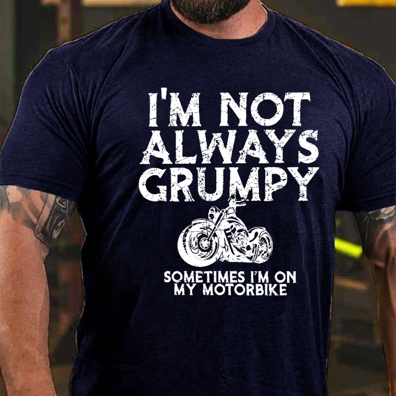 I'm Not Always Grumpy Sometimes I'm On My Motorcycle T-shirt