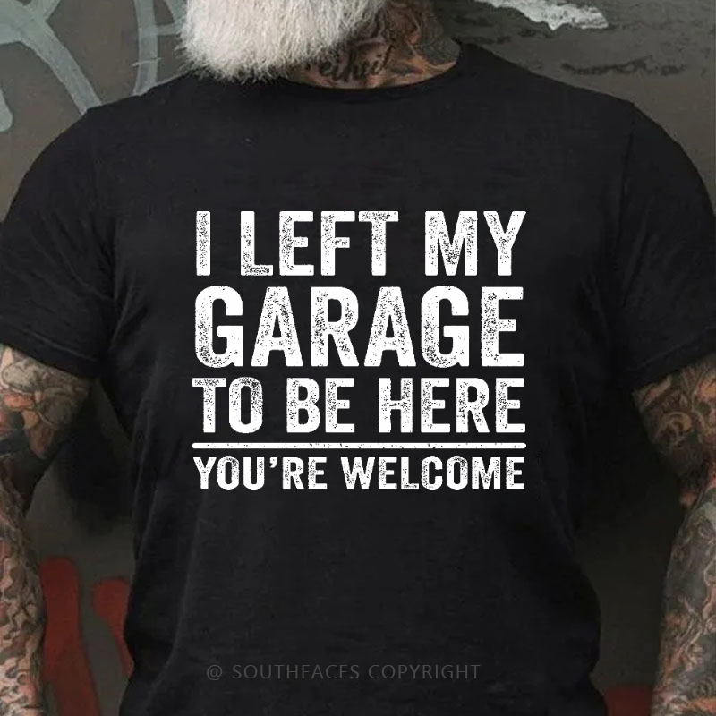 I Left My Garage To Be Here You're Welcome Funny Men's T-shirt