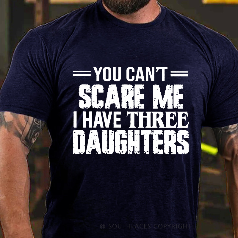 You Can't Scare Me I Have Three Daughters T-shirt