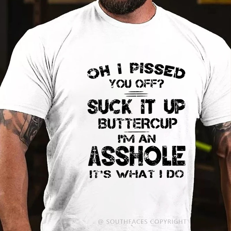 Oh I Pissed You Off Suck It Up Buttercup I Am Asshole It's Waht I Do Sarcastic Men's T-shirt