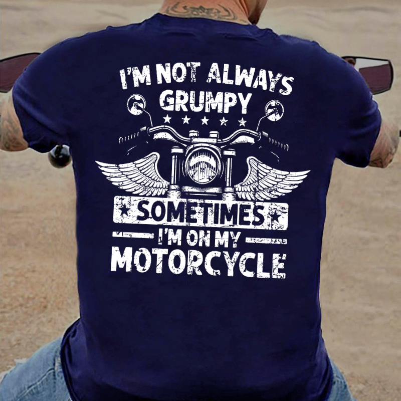 I'm Not Always Grumpy Sometimes I'm On My Motorcycle T-shirt