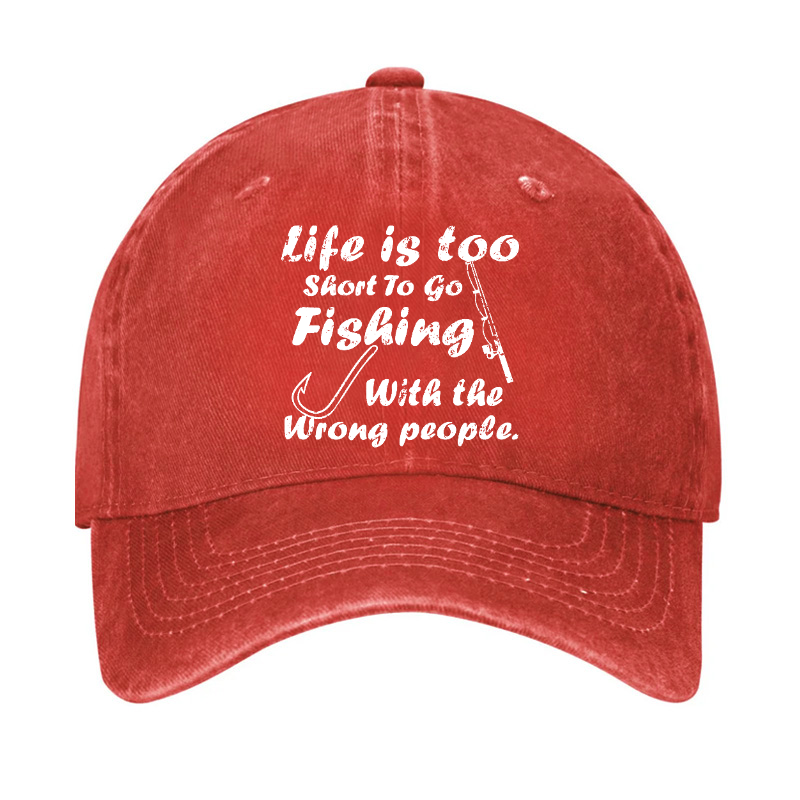 Life Is Too Short To Go Fishing With The Wrong People Hat
