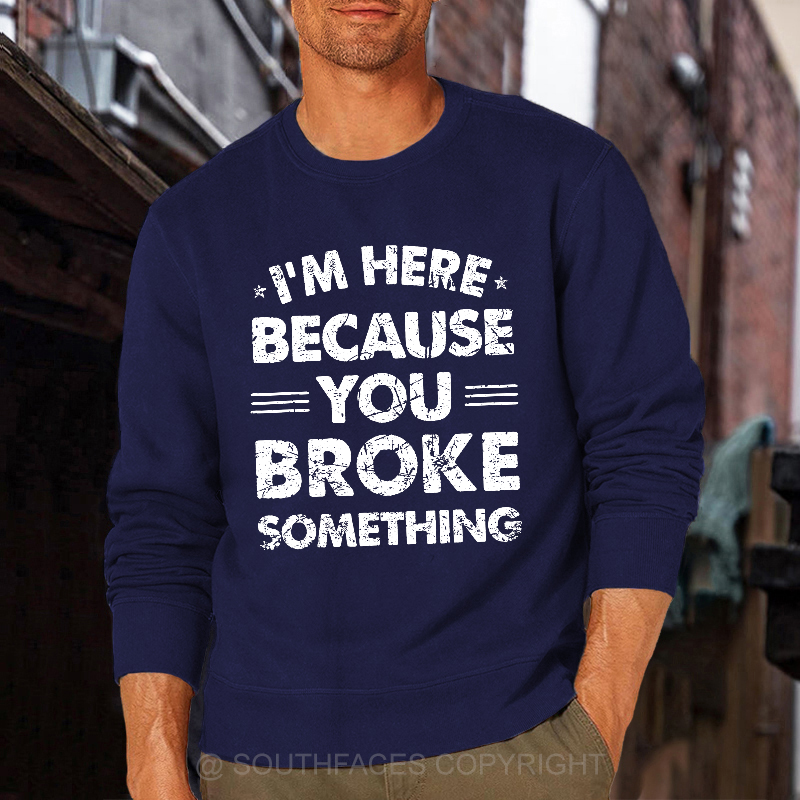 I'm Here Because You Broke Something Sweatshirt