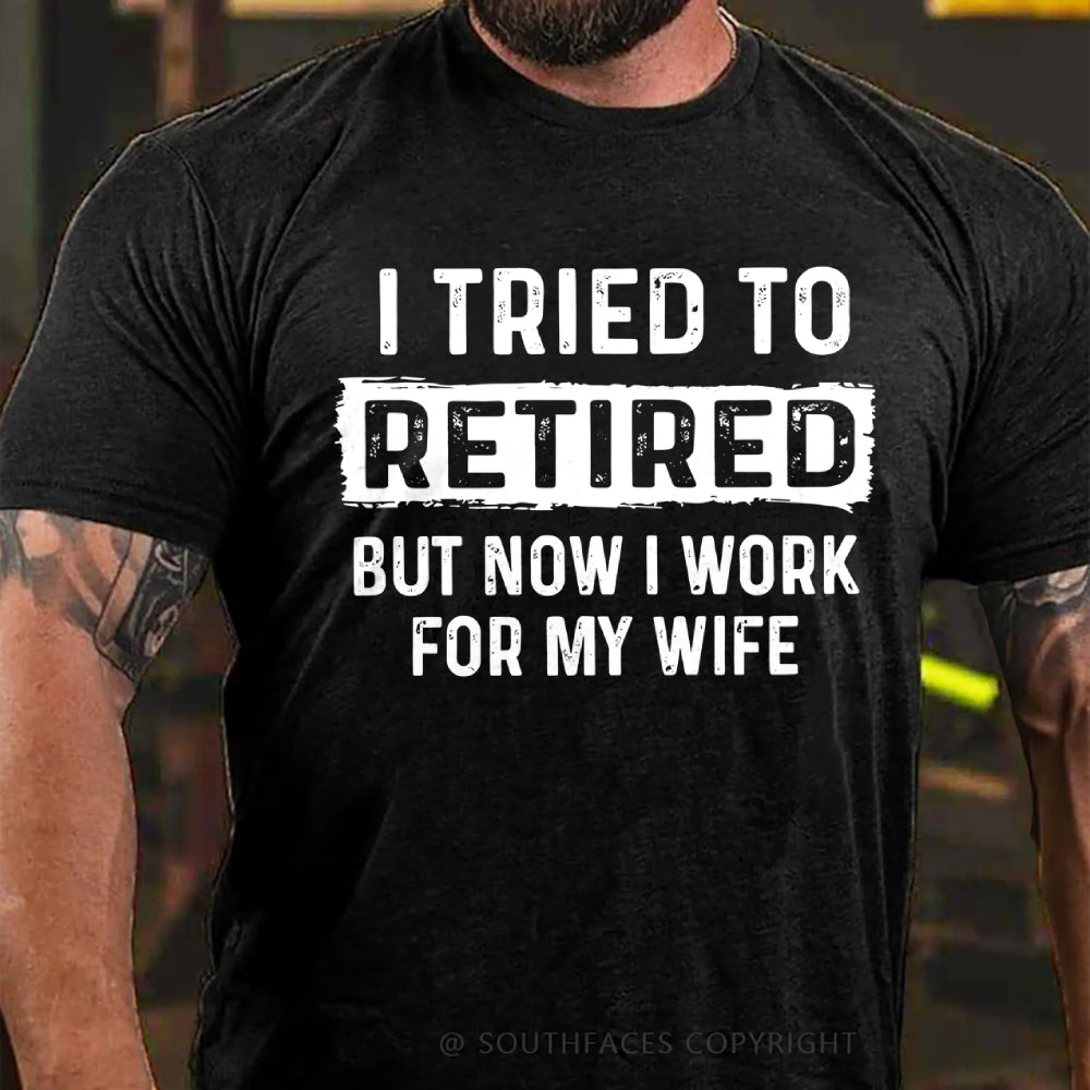 I Tried To Retire But Now I Work For My Wife Funny Retirement Tee Shirt For Him