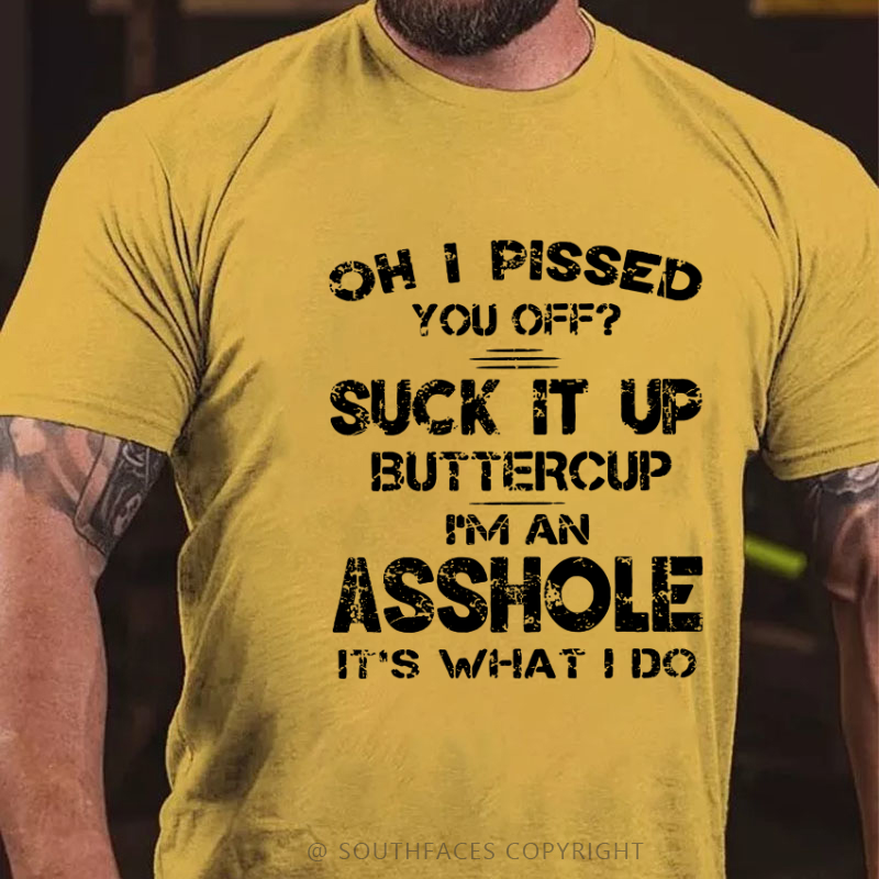 Oh I Pissed You Off Suck It Up Buttercup I Am Asshole It's Waht I Do Sarcastic Men's T-shirt
